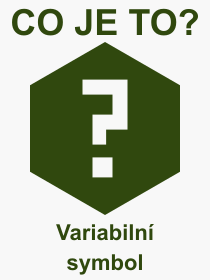 Co je to Variabiln symbol? Vznam slova, termn, Definice vrazu, termnu Variabiln symbol. Co znamen odborn pojem Variabiln symbol z kategorie Bankovnictv?