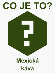 Co je to Mexická káva? Význam slova, termín, Výraz, termín, definice slova Mexická káva. Co znamená odborný pojem Mexická káva z kategorie Nápoje?