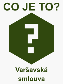 Co je to Varavsk smlouva? Vznam slova, termn, Definice odbornho termnu, slova Varavsk smlouva. Co znamen pojem Varavsk smlouva z kategorie Politika?