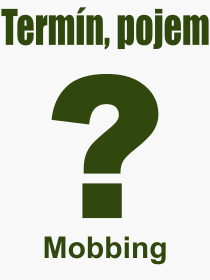 Co je to Mobbing? Význam slova, termín, Výraz, termín, definice slova Mobbing. Co znamená odborný pojem Mobbing z kategorie Psychologie?