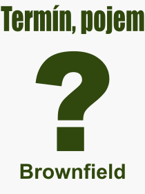 Co je to Brownfield? Význam slova, termín, Výraz, termín, definice slova Brownfield. Co znamená odborný pojem Brownfield z kategorie Stavebnictví?