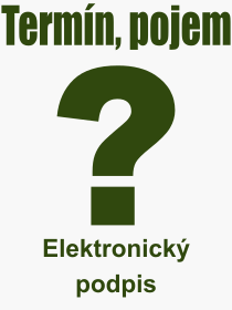 Co je to Elektronick podpis? Vznam slova, termn, Odborn vraz, definice slova Elektronick podpis. Co znamen pojem Elektronick podpis z kategorie Internet?