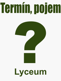 Co je to Lyceum? Význam slova, termín, Odborný výraz, definice slova Lyceum. Co znamená pojem Lyceum z kategorie Školství?