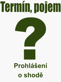 Co je to Prohlen o shod? Vznam slova, termn, Vraz, termn, definice slova Prohlen o shod. Co znamen odborn pojem Prohlen o shod z kategorie Prvo?