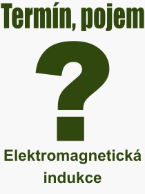 Co je to Elektromagnetick indukce? Vznam slova, termn, Definice vrazu Elektromagnetick indukce. Co znamen odborn pojem Elektromagnetick indukce z kategorie Fyzika?