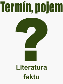 Co je to Literatura faktu? Vznam slova, termn, Odborn termn, vraz, slovo Literatura faktu. Co znamen pojem Literatura faktu z kategorie Literatura?