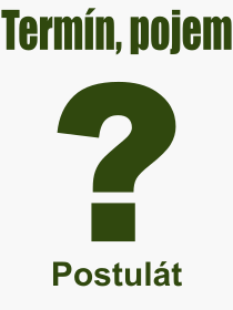 Co je to Postulát? Význam slova, termín, Výraz, termín, definice slova Postulát. Co znamená odborný pojem Postulát z kategorie Filozofie?