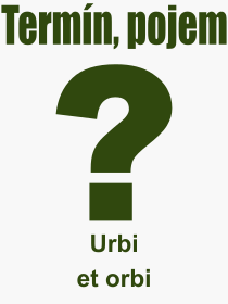 Co je to Urbi et orbi? Vznam slova, termn, Definice odbornho termnu, slova Urbi et orbi. Co znamen pojem Urbi et orbi z kategorie Nboenstv?