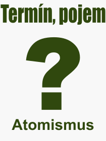 Co je to Atomismus? Význam slova, termín, Výraz, termín, definice slova Atomismus. Co znamená odborný pojem Atomismus z kategorie Filozofie?