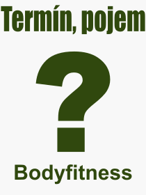 Co je to Bodyfitness? Význam slova, termín, Odborný výraz, definice slova Bodyfitness. Co znamená slovo Bodyfitness z kategorie Sport?