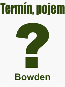 Co je to Bowden? Význam slova, termín, Odborný výraz, definice slova Bowden. Co znamená slovo Bowden z kategorie Technika?