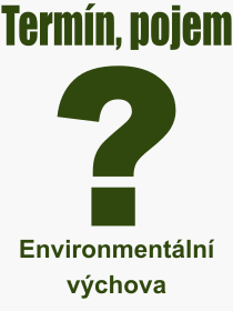 Co je to Environmentln vchova? Vznam slova, termn, Odborn vraz, definice slova Environmentln vchova. Co znamen pojem Environmentln vchova z kategorie kolstv?