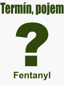 Co je to Fentanyl? Vznam slova, termn, Odborn termn, vraz, slovo Fentanyl. Co znamen pojem Fentanyl z kategorie Chemie?