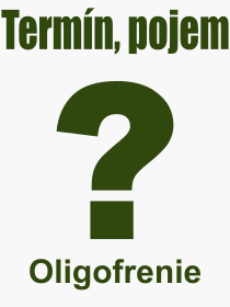 Pojem, v�raz, heslo, co je to Oligofrenie? 