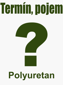 Co je to Polyuretan? Vznam slova, termn, Vraz, termn, definice slova Polyuretan. Co znamen odborn pojem Polyuretan z kategorie Materily?