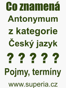 Co je to Antonymum? Význam slova, termín, Výraz, termín, definice slova Antonymum. Co znamená odborný pojem Antonymum z kategorie Český jazyk?