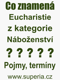 Co je to Eucharistie? Vznam slova, termn, Definice vrazu, termnu Eucharistie. Co znamen odborn pojem Eucharistie z kategorie Nboenstv?