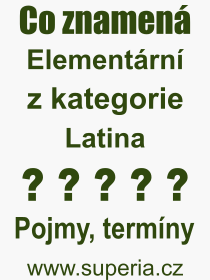 Co je to Elementární? Význam slova, termín, Definice výrazu, termínu Elementární. Co znamená odborný pojem Elementární z kategorie Latina?