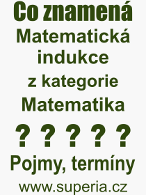 Co je to Matematická indukce? Význam slova, termín, Výraz, termín, definice slova Matematická indukce. Co znamená odborný pojem Matematická indukce z kategorie Matematika?