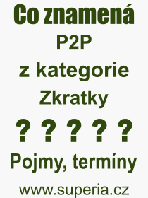 Co je to P2P? Vznam slova, termn, Odborn vraz, definice slova P2P. Co znamen pojem P2P z kategorie Zkratky?