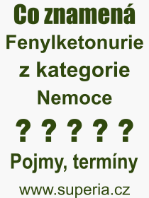 Co je to Fenylketonurie? Vznam slova, termn, Definice vrazu, termnu Fenylketonurie. Co znamen odborn pojem Fenylketonurie z kategorie Nemoce?
